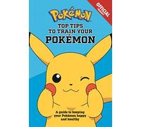 The Official Pokémon Top Tips To Train Your Pokémon: A guide to keeping your Pokémon happy and healthy