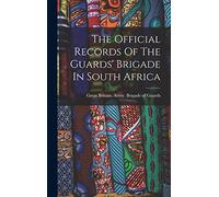 The Official Records Of The Guards' Brigade In South Africa