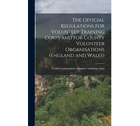 The Official Regulations for Volunteer Training Corps and for County Volunteer Organisations (England and Wales)