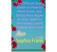 The Official Study Guide to How to Move From Just Being Born Again in Your Spirit to Becoming Saved Daily in Your Soul (FOUNDATIONS OF THE NEW LIFE IN ... THE NEW BORN-AGAIN BELIEVER BY SOPHIA FRANK)