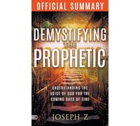 The Official Summary of Demystifying the Prophetic: Understanding the Voice of God for the Coming Days of Fire