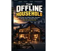 THE OFFLINE HOUSEHOLD: How to Keep Your Money, Maps, Messages, Records, Work, and Home Running When the Internet Does Not (The Intelligence Frontier)