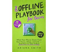 The Offline Playbook for Teens: What Your Phone Steals From Your Focus, Sleep, and Life - And How to Take It Back