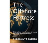 The Offshore Fortress: Building Global Trust Structures for Privacy, Protection, and Perpetual Wealth (ScaleSavvy Solutions)