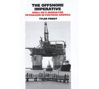 The Offshore Imperative: Shell Oil's Search for Petroleum in Postwar America (Kenneth E. Montague Series in Oil and Business History)