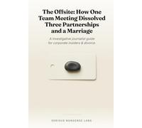 The Offsite: How One Team Meeting Dissolved Three Partnerships and a Marriage: A investigative journalist guide for corporate insiders & divorce.