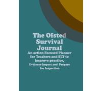 The Ofsted Survival Journal: An Action -Focused Planner For Teachers and SLT to improve practice, Evidence Impact and Prepare for Inspection
