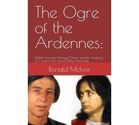 The Ogre of the Ardennes:: Michel Fourniret, Monique Olivier, and the Anatomy of a Sixteen-Year Serial Killing Partnership