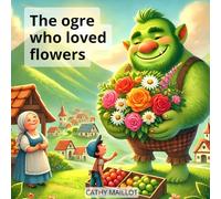 The Ogre Who Loved Flowers: A Poetic and Inspiring Story About Kindness and Acceptance for Children Aged 3 to 10