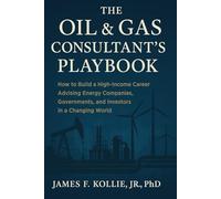 The Oil & Gas Consultant’s Playbook: How to Build a High-Income Career Advising Energy Companies, Governments, and Investors in a Changing World