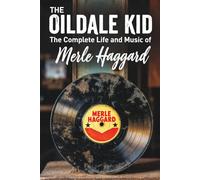 The Oildale Kid The Complete Life and Music of Merle Haggard