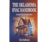 The Oklahoma HVAC Handbook: Essential Tips for Homeowners: Complete Homeowner Guide to Heating, Cooling, and Year-Round System Maintenance in Oklahoma's Extreme Climate