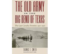 The Old Army in the Big Bend of Texas: The Last Cavalry Frontier, 1911-1921