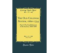 The Old Colonial System, 1660-1754, Vol. 1 of 2: Part I: The Establishment of the System, 1660-1688 (Classic Reprint)
