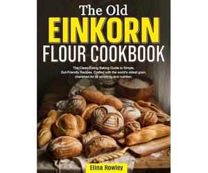 The Old Einkorn Flour Cookbook: The Clean-Eating Baking Guide to Simple, Gut-Friendly Recipes. Crafted with the world's oldest grain, cherished for its simplicity and nutrition