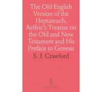 The Old English Version of the Heptateuch, Aelfric's Treatise on the Old and New Testament and His Preface to Genesis: Edited From Existing Manuscripts With Introduction and Appendices