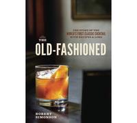 The Old-Fashioned: The Story of the World's First Classic Cocktail, with Recipes and Lore