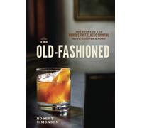 The Old-Fashioned : The Story of the World's First Classic Cocktail, with Recipes and Lore