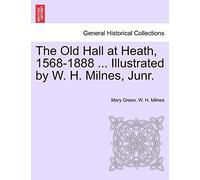 The Old Hall at Heath, 1568-1888 ... Illustrated by W. H. Milnes, Junr.