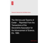 The Old Inns and Taverns of Exeter ... Reprinted From the Transactions of the Devonshire Association for the Advancement of Science, Etc. 1880.