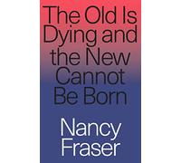 The Old Is Dying and the New Cannot Be Born: From Progressive Neoliberalism to Trump and Beyond