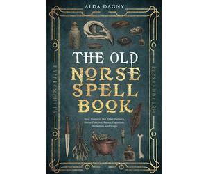 The Old Norse Spell Book: Your Guide to the Elder Futhark, Norse Folklore, Runes, Paganism, Divination, and Magic