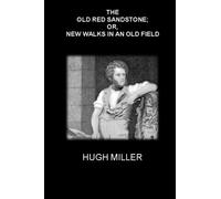 THE OLD RED SANDSTONE; OR, NEW WALKS IN AN OLD FIELD: (Illustrated - Annotated)