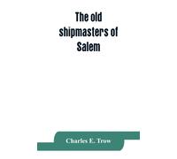 The old shipmasters of Salem, with mention of eminent merchants
