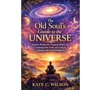 The old Soul’s guide to the universe: Timeless Wisdom for Navigating Modern Life, Awakening Inner Truth, and Living in Alignment with Universal Intelligence