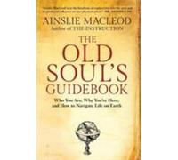 The Old Soul's Guid: Who You Are, Why You're Here, & How to Navigate Life on ...