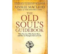 The Old Soul's Guidebook: Who You Are, Why You're Here, & How to Navigate Life o