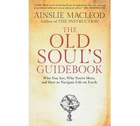 The Old Soul's Guidebook: Who You Are, Why You're Here, & How to Navigate Life on Earth