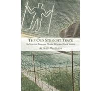 The Old Straight Track: Its Mounds, Beacons, Moats, Sites and Mark Stones by Alfred Watkins (2015-09-15)