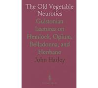 The Old Vegetable Neurotics: Gulstonian Lectures on Hemlock, Opium, Belladonna, and Henbane