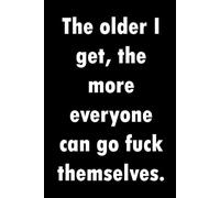 The older I get, the more everyone can go fuck themselves.: Funny, sassy truthful notebook for workmates, colleagues and non-people pleasers.
