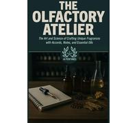 The Olfactory Atelier: The Art and Science of Crafting Unique Fragrances with Accords, Notes, and Essential Oils