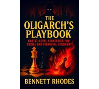 The Oligarch’s Playbook: Cartel-Level Strategies for Social and Financial Hegemony - Unveiling Covert Systems of Power, Wealth, and Global Influence Mastery