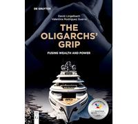 The Oligarchs’ Grip: Fusing Wealth and Power (de Gruyter Studies in Oligarchs and Oligarchies)