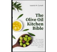 The Olive Oil Kitchen Bible: 101 Gourmet Recipes, Cooking Tips, and Health Benefits for Using Extra Virgin Olive Oil Like a Pro