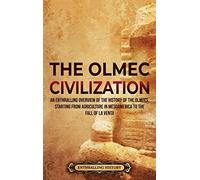 The Olmec Civilization: An Enthralling Overview of the History of the Olmecs, Starting from Agriculture in Mesoamerica to the Fall of La Venta