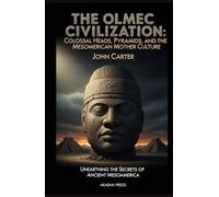 The Olmec Civilization: Colossal Heads, Pyramids, and the Mesoamerican Mother Culture: Unearthing the Secrets of Ancient Mesoamerica (Lost Civilizations: Architecture, Monuments & Cultural Legacy)