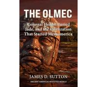 The Olmec: Colossal Heads, Buried Jade, and the Civilization That Started Mesoamerica (Ancient Americas Revisited)