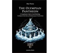The Olympian Pantheon: A Comprehensive Guide to Greek Mythology: Unveiling the Gods, Myths, and Enduring Legacy of Ancient Greece (Gods of the World: Ancient Pantheons and Divine Myths)