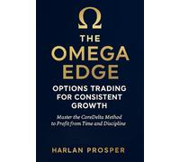 The Omega Edge: Options Trading for Consistent Growth: Master the CoreDelta Method to Profit from Time and Discipline