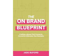 The On-Brand Blueprint: Crafting a Brand that Connects, Converts and Elevates Your Business