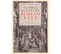 The Once and Future Roman Rite: Returning to the Traditional Latin Liturgy After Seventy Years of Exile