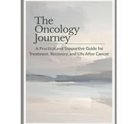 The Oncology Journey: A Practical and Supportive Guide for Treatment, Recovery, and Life After Cancer