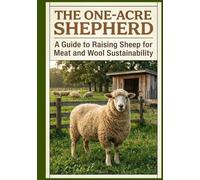 The One-Acre Shepherd: A Guide to Rasing Sheep For Meat and Wool Sustainability (Abundance on One Acre homestead series: Goats, Poultry, Quails and Waterfowl and More)