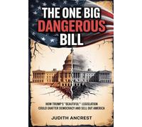 The One Big Dangerous Bill: How Trump’s “Beautiful” Legislation Could Shatter Democracy and Sell Out America (The Call to Courage Series by Judith Ancrest)
