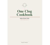 The One Clog Cookbook: Italian Dinner Party-Modern Italian American (The One Clog Cookbook Series)